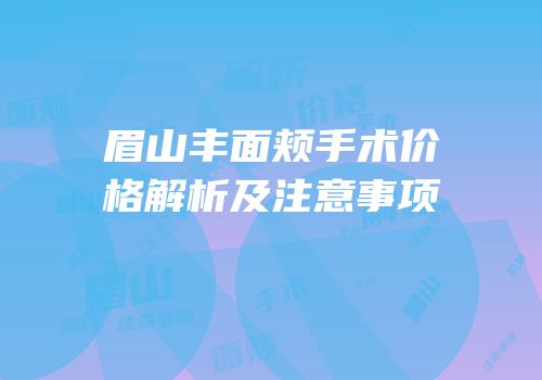 眉山丰面颊手术价格解析及注意事项
