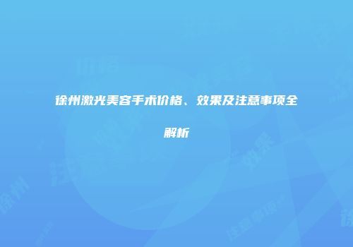 徐州激光美容手术价格、效果及注意事项全解析