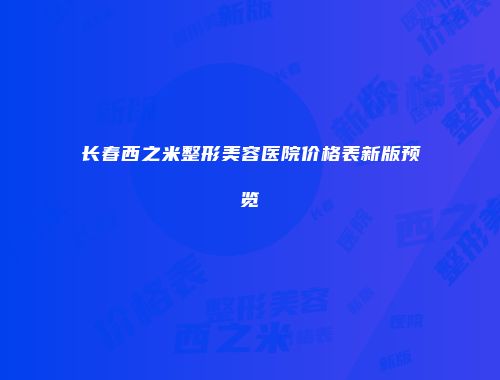 长春西之米整形美容医院价格表新版预览