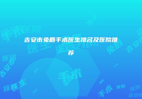 吉安市兔唇手术医生排名及医院推荐