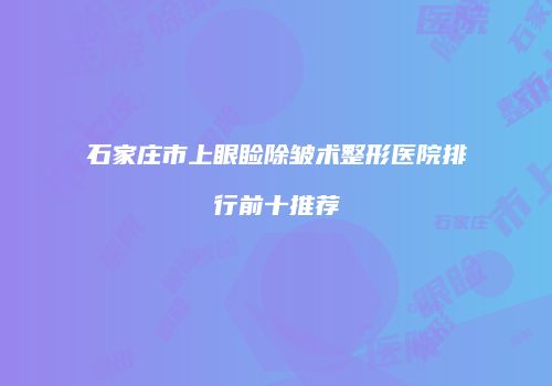 石家庄市上眼睑除皱术整形医院排行前十推荐