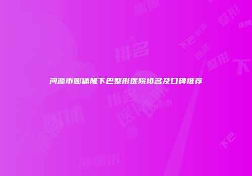 河源市膨体隆下巴整形医院排名及口碑推荐