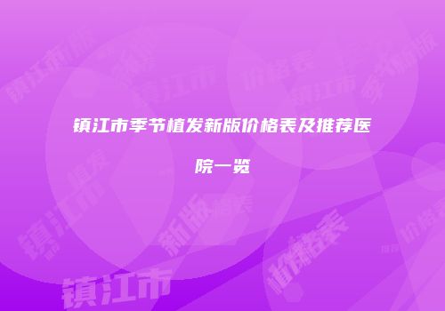 镇江市季节植发新版价格表及推荐医院一览