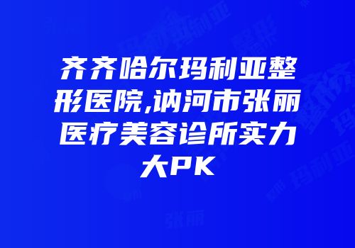 齐齐哈尔玛利亚整形医院,讷河市张丽医疗美容诊所实力大PK