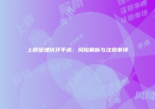 上颌窦埋伏牙手术：风险解析与注意事项