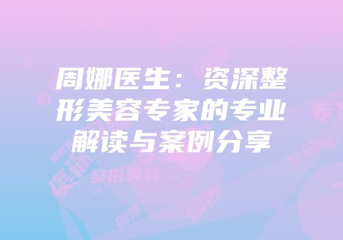 周娜医生：资深整形美容专家的专业解读与案例分享