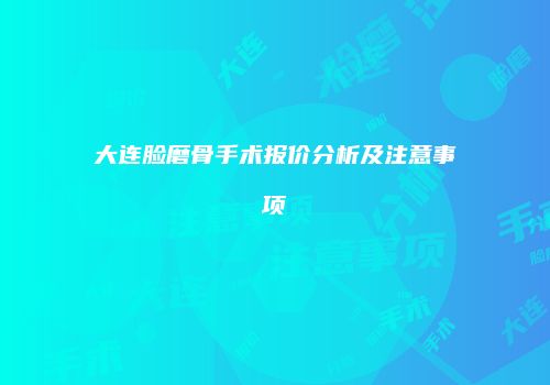 大连脸磨骨手术报价分析及注意事项