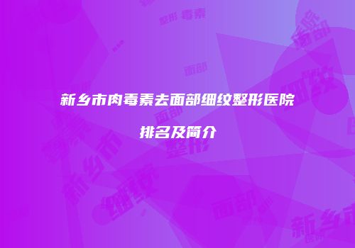 新乡市肉毒素去面部细纹整形医院排名及简介