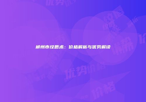 郴州市纹唇术：价格解析与优势解读