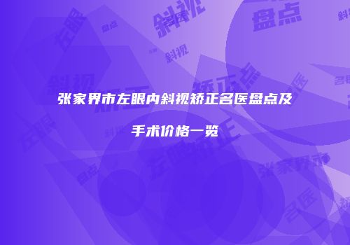张家界市左眼内斜视矫正名医盘点及手术价格一览
