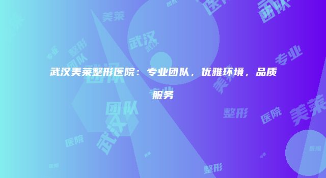 武汉美莱整形医院：专业团队，优雅环境，品质服务