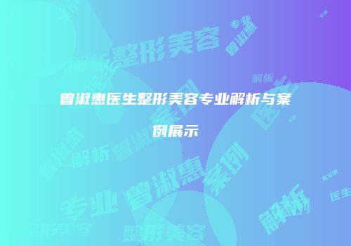 曾淑惠医生整形美容专业解析与案例展示