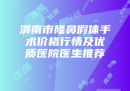 渭南市隆鼻假体手术价格行情及优质医院医生推荐