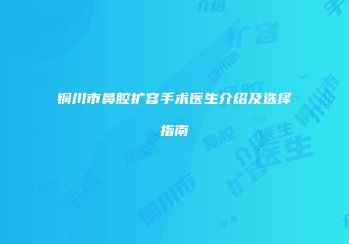 铜川市鼻腔扩容手术医生介绍及选择指南