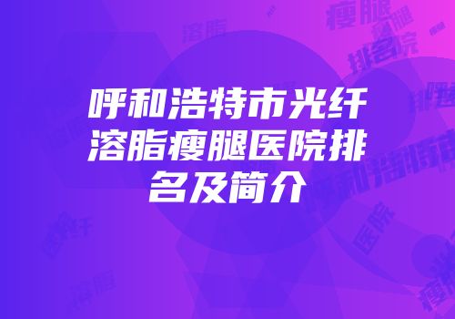 呼和浩特市光纤溶脂瘦腿医院排名及简介