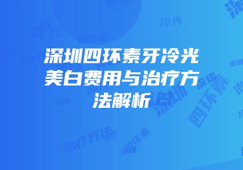 深圳四环素牙冷光美白费用与治疗方法解析