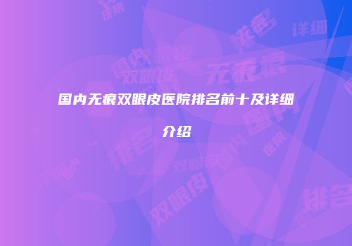 国内无痕双眼皮医院排名前十及详细介绍