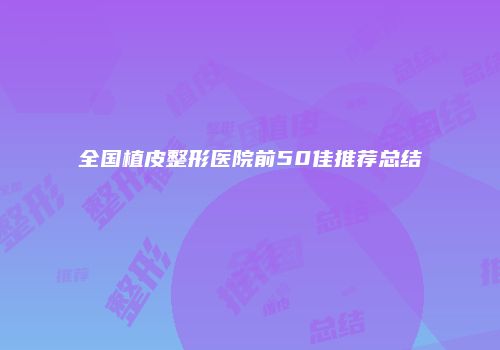 全国植皮整形医院前50佳推荐总结