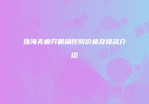 珠海无痕开眼角医院价格及排名介绍