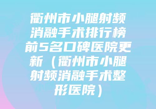 衢州市小腿射频消融手术排行榜前5名口碑医院更新（衢州市小腿射频消融手术整形医院）