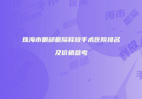珠海市眼部眶隔释放手术医院排名及价格参考