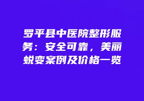 罗平县中医院整形服务：安全可靠，美丽蜕变案例及价格一览