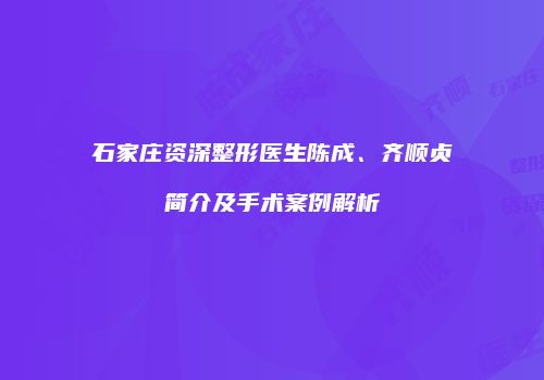 石家庄资深整形医生陈成、齐顺贞简介及手术案例解析