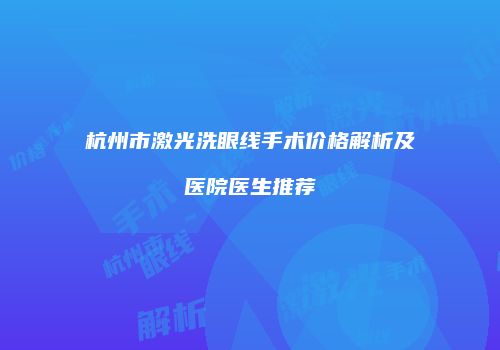 杭州市激光洗眼线手术价格解析及医院医生推荐