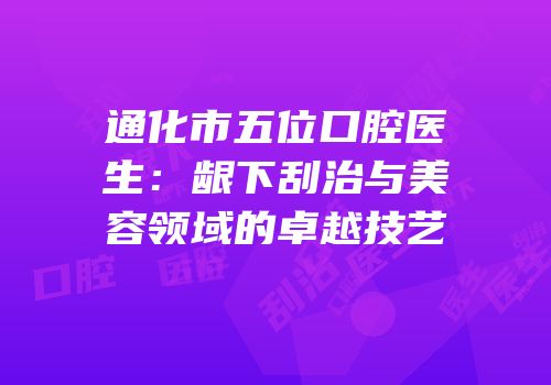 通化市五位口腔医生：龈下刮治与美容领域的卓越技艺