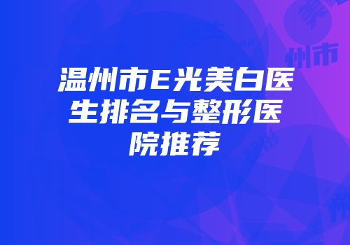 温州市E光美白医生排名与整形医院推荐