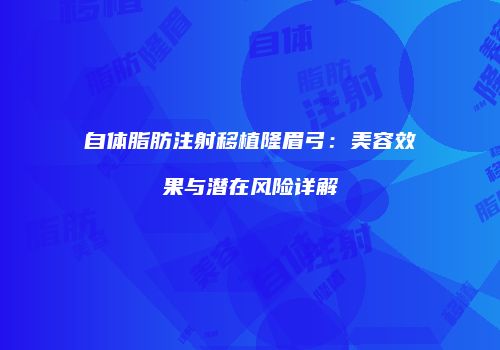 自体脂肪注射移植隆眉弓：美容效果与潜在风险详解