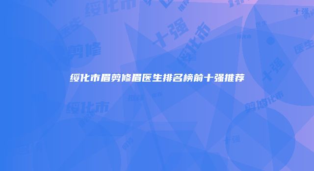 绥化市眉剪修眉医生排名榜前十强推荐