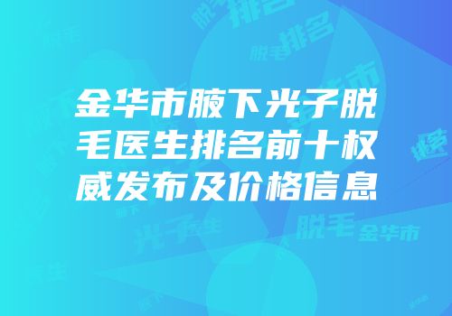 金华市腋下光子脱毛医生排名前十权威发布及价格信息