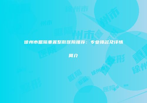 徐州市眶隔重置整形医院推荐：专业排名及详情简介