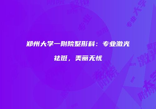 郑州大学一附院整形科：专业激光祛斑，美丽无忧