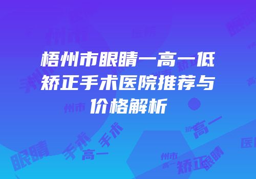 梧州市眼睛一高一低矫正手术医院推荐与价格解析