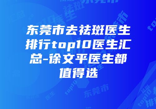 东莞市去祛斑医生排行top10医生汇总-徐文平医生都值得选