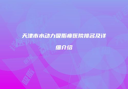 天津市水动力吸脂瘦医院排名及详细介绍