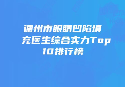 德州市眼睛凹陷填充医生综合实力Top10排行榜