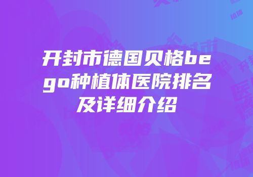 开封市德国贝格bego种植体医院排名及详细介绍