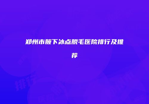 郑州市腋下冰点脱毛医院排行及推荐