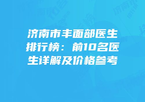 济南市丰面部医生排行榜：前10名医生详解及价格参考