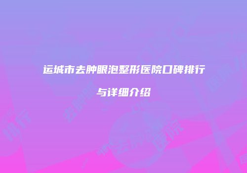 运城市去肿眼泡整形医院口碑排行与详细介绍