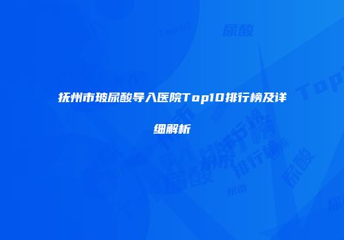 抚州市玻尿酸导入医院Top10排行榜及详细解析