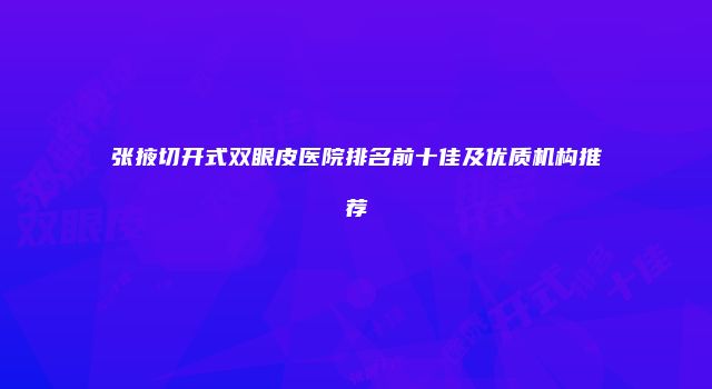 张掖切开式双眼皮医院排名前十佳及优质机构推荐