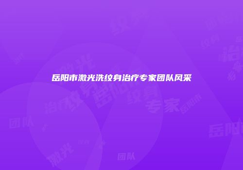 岳阳市激光洗纹身治疗专家团队风采