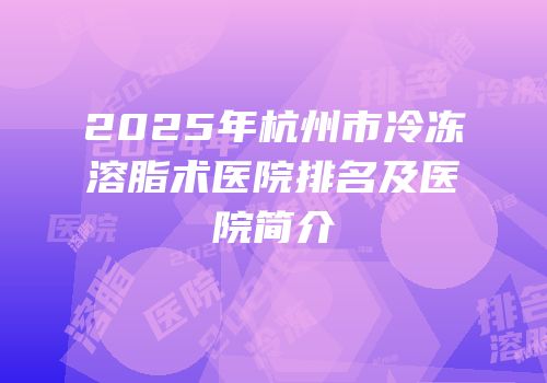 2025年杭州市冷冻溶脂术医院排名及医院简介