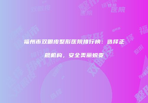 福州市双眼皮整形医院排行榜：选择正规机构，安全美丽蜕变