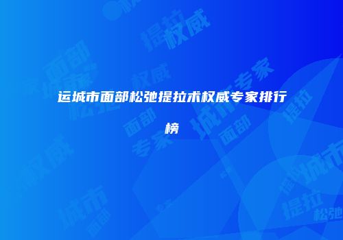 运城市面部松弛提拉术权威专家排行榜