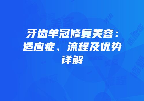 牙齿单冠修复美容：适应症、流程及优势详解